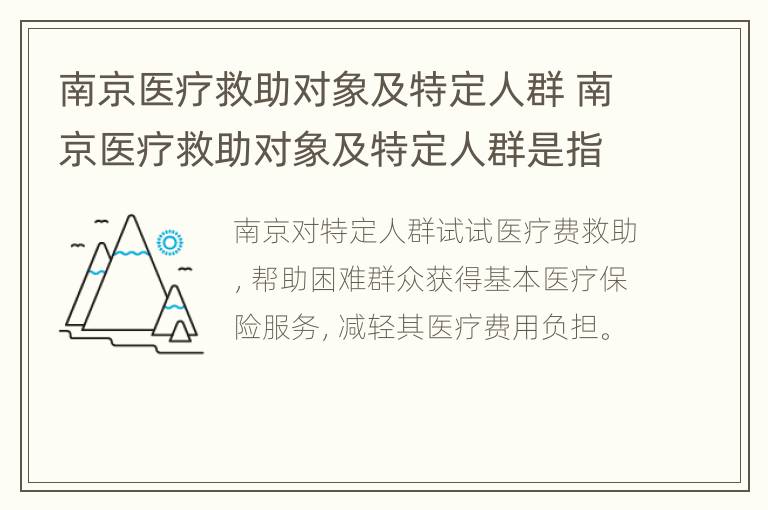 南京医疗救助对象及特定人群 南京医疗救助对象及特定人群是指