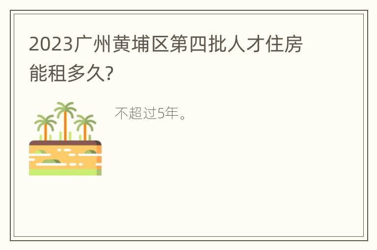 2023广州黄埔区第四批人才住房能租多久？