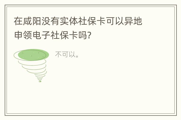 在咸阳没有实体社保卡可以异地申领电子社保卡吗？