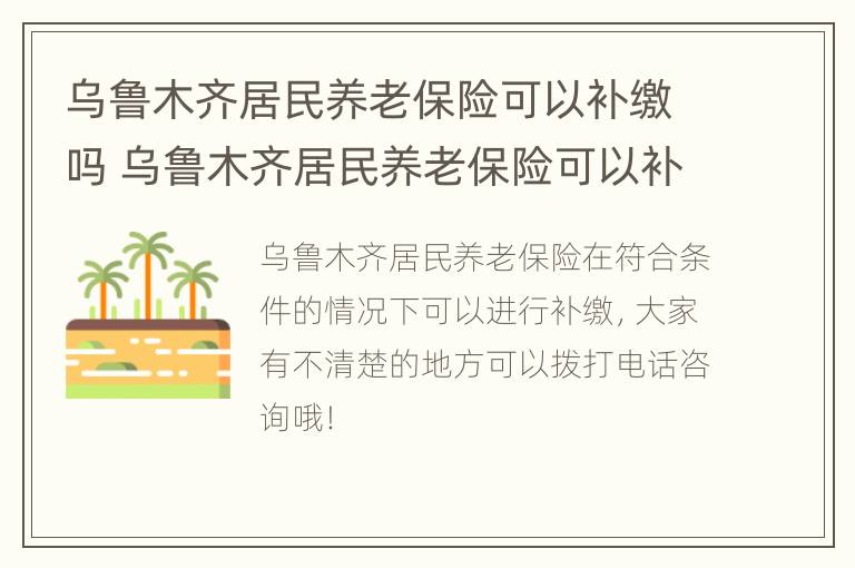 乌鲁木齐居民养老保险可以补缴吗 乌鲁木齐居民养老保险可以补缴吗现在