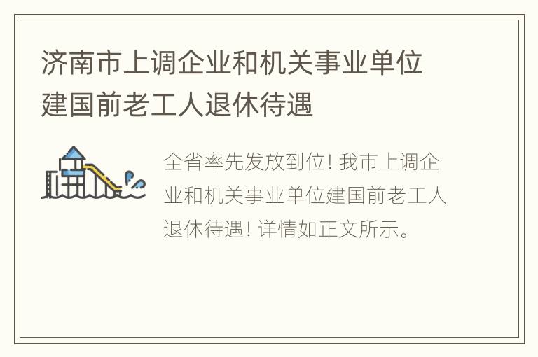 济南市上调企业和机关事业单位建国前老工人退休待遇