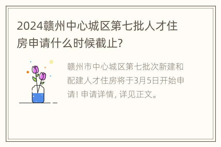 2024赣州中心城区第七批人才住房申请什么时候截止？