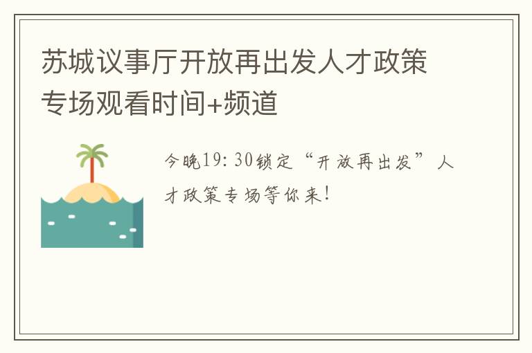 苏城议事厅开放再出发人才政策专场观看时间+频道