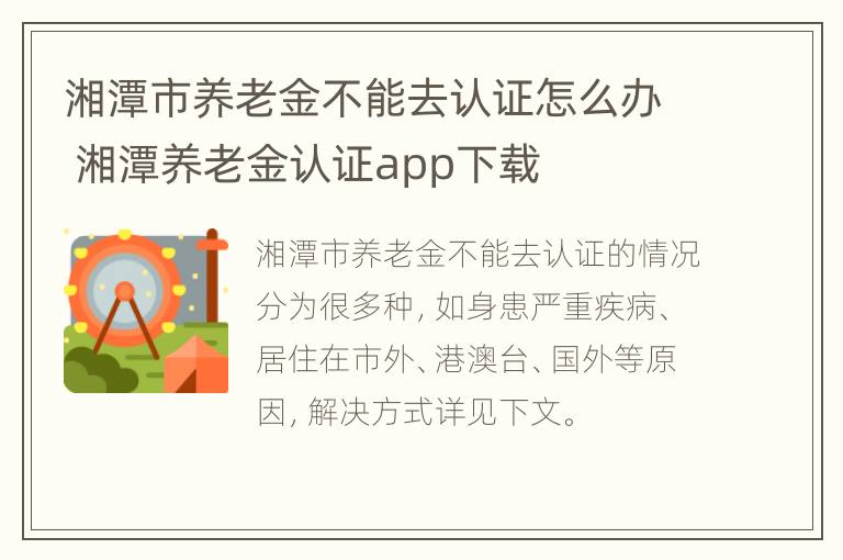 湘潭市养老金不能去认证怎么办 湘潭养老金认证app下载