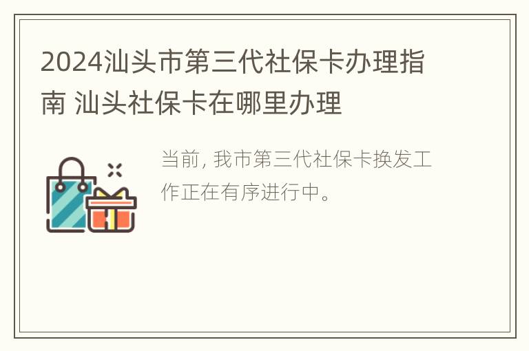 2024汕头市第三代社保卡办理指南 汕头社保卡在哪里办理