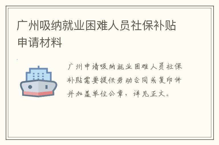 广州吸纳就业困难人员社保补贴申请材料