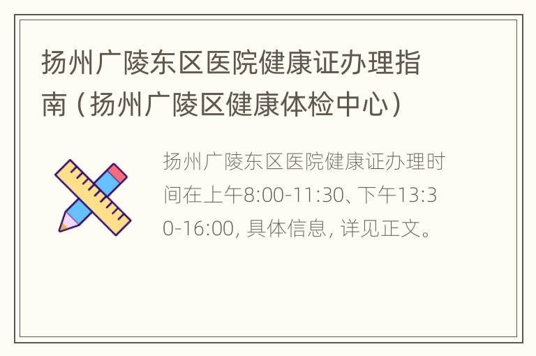 扬州广陵东区医院健康证办理指南（扬州广陵区健康体检中心）