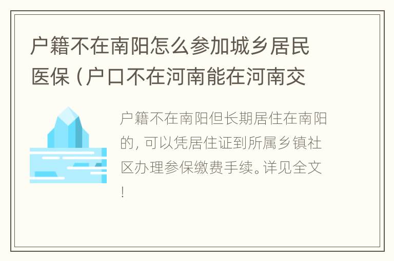 户籍不在南阳怎么参加城乡居民医保（户口不在河南能在河南交医保吗）