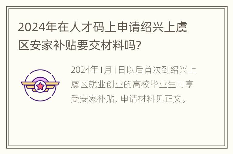 2024年在人才码上申请绍兴上虞区安家补贴要交材料吗？