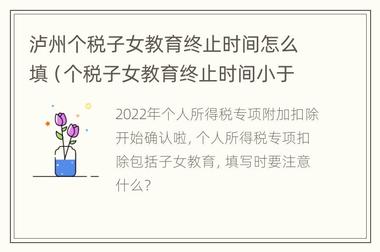 泸州个税子女教育终止时间怎么填（个税子女教育终止时间小于扣除年度）