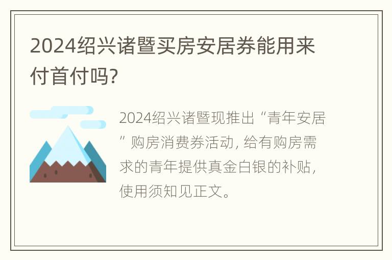 2024绍兴诸暨买房安居券能用来付首付吗？