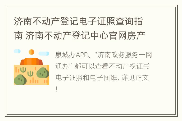 济南不动产登记电子证照查询指南 济南不动产登记中心官网房产证查询