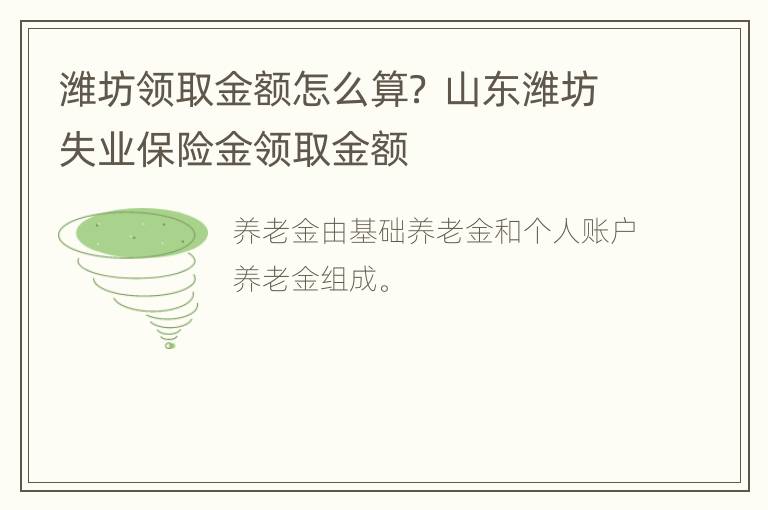 潍坊领取金额怎么算？ 山东潍坊失业保险金领取金额