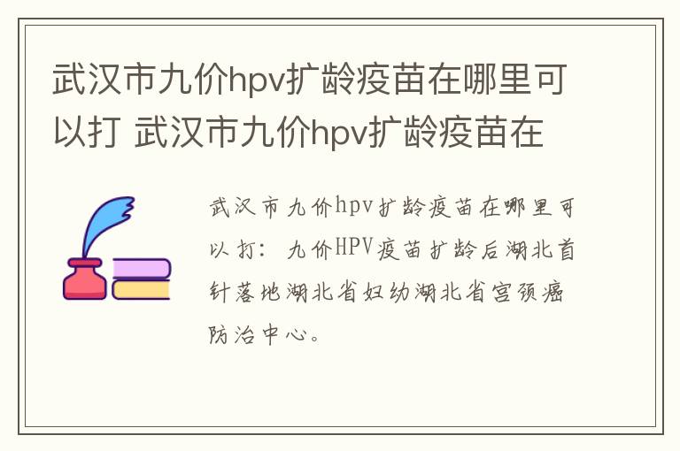 武汉市九价hpv扩龄疫苗在哪里可以打 武汉市九价hpv扩龄疫苗在哪里可以打