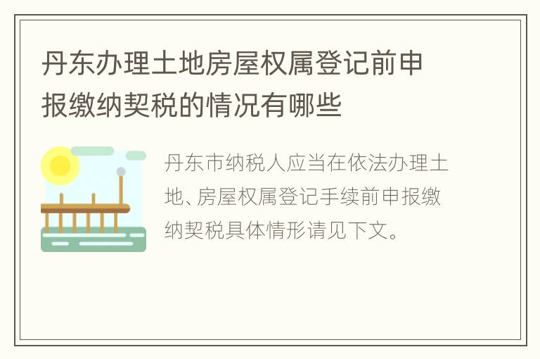 丹东办理土地房屋权属登记前申报缴纳契税的情况有哪些