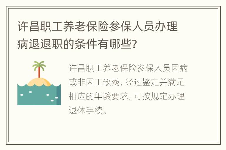 许昌职工养老保险参保人员办理病退退职的条件有哪些？