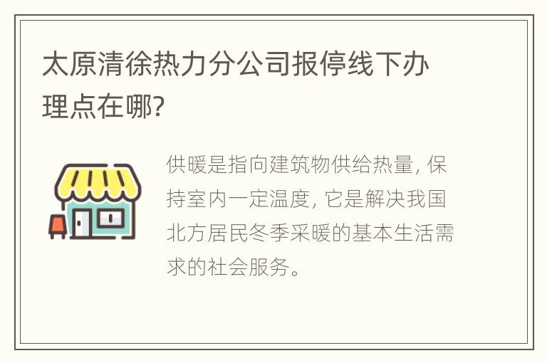 太原清徐热力分公司报停线下办理点在哪？