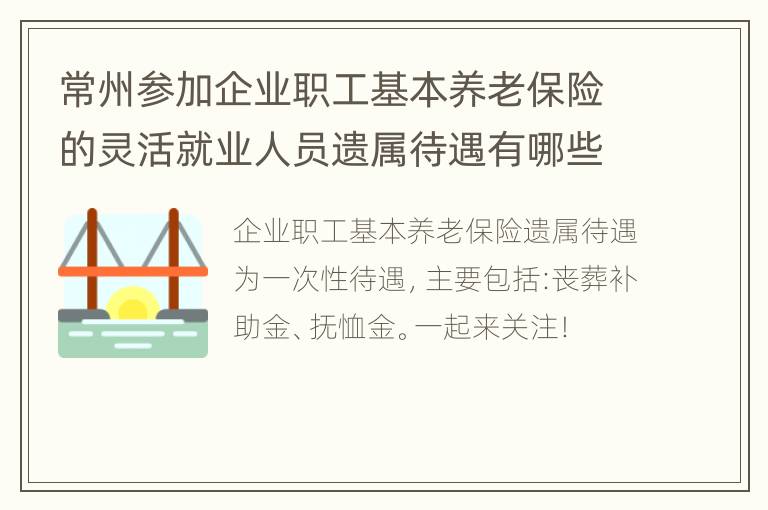 常州参加企业职工基本养老保险的灵活就业人员遗属待遇有哪些?