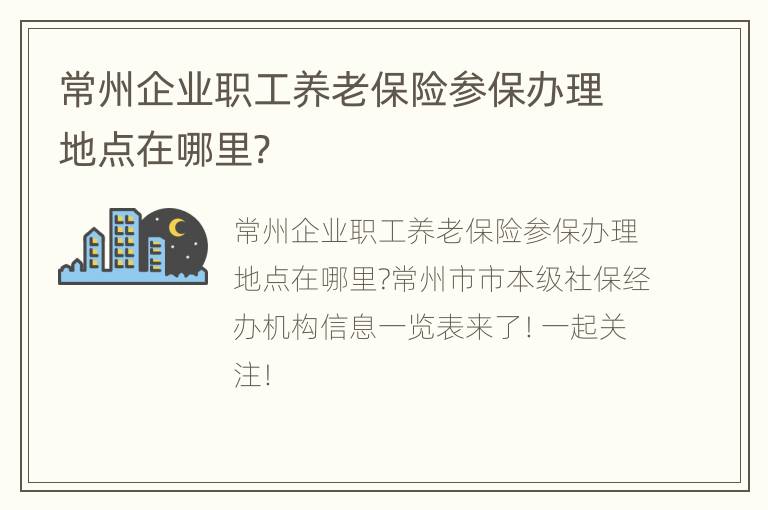 常州企业职工养老保险参保办理地点在哪里?