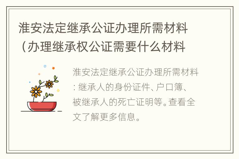 淮安法定继承公证办理所需材料（办理继承权公证需要什么材料）