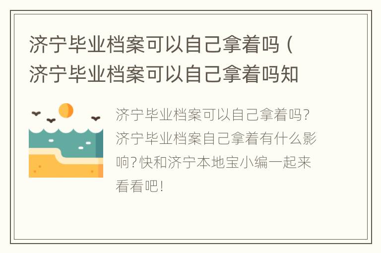 济宁毕业档案可以自己拿着吗（济宁毕业档案可以自己拿着吗知乎）