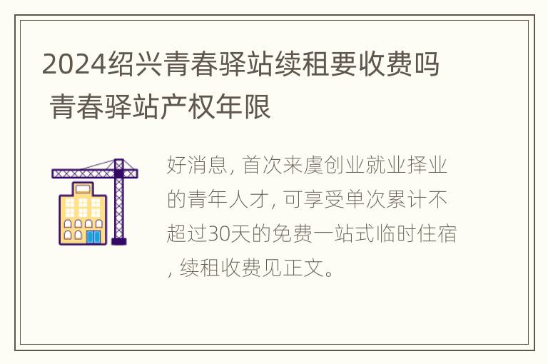 2024绍兴青春驿站续租要收费吗 青春驿站产权年限