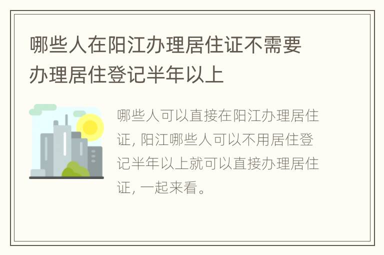 哪些人在阳江办理居住证不需要办理居住登记半年以上