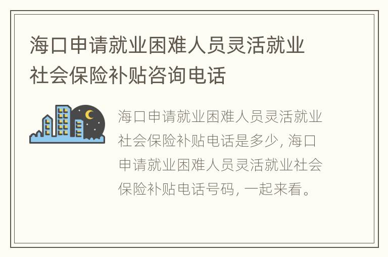 海口申请就业困难人员灵活就业社会保险补贴咨询电话