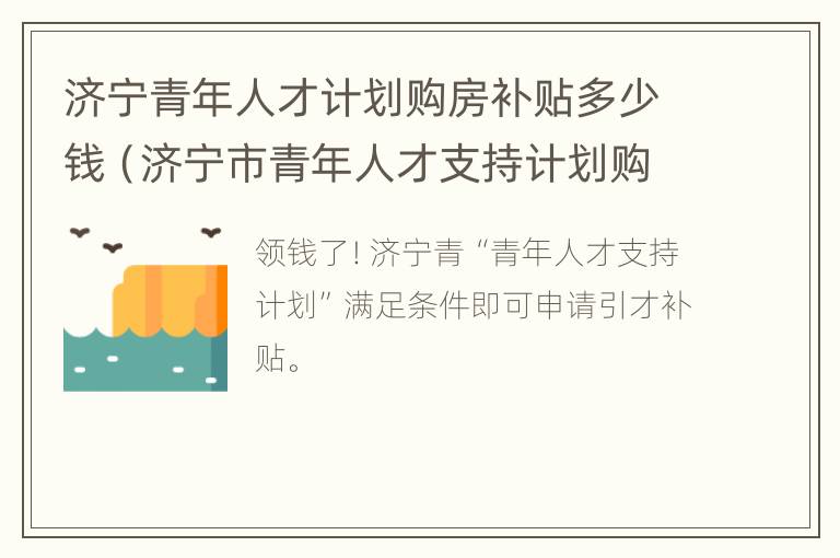 济宁青年人才计划购房补贴多少钱（济宁市青年人才支持计划购房补贴）