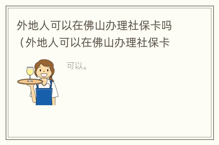 外地人可以在佛山办理社保卡吗（外地人可以在佛山办理社保卡吗多少钱）