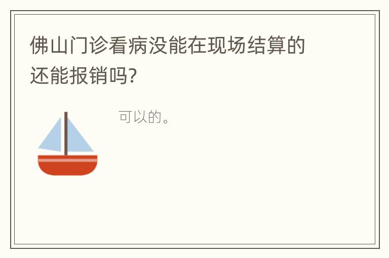 佛山门诊看病没能在现场结算的还能报销吗？