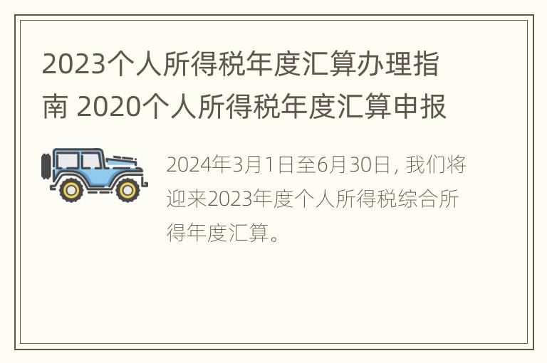 2023个人所得税年度汇算办理指南 2020个人所得税年度汇算申报