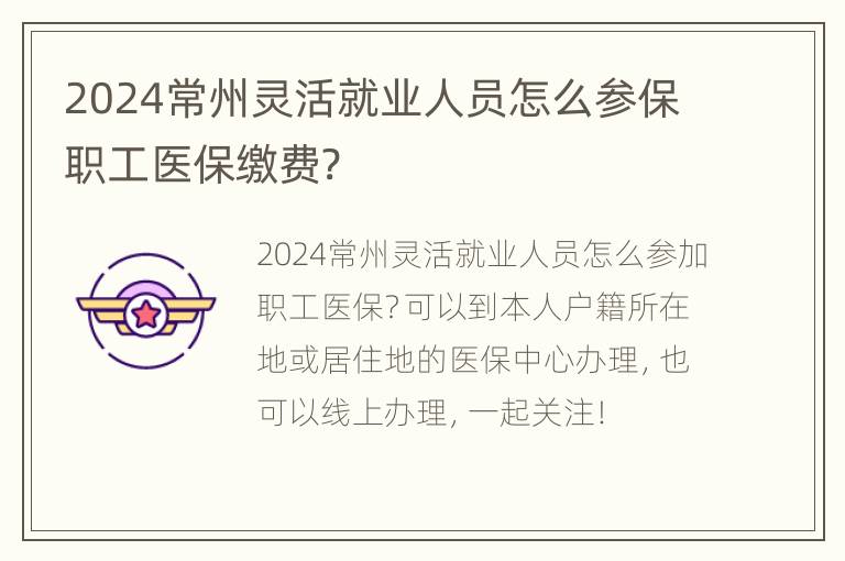 2024常州灵活就业人员怎么参保职工医保缴费?