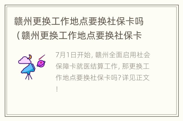 赣州更换工作地点要换社保卡吗（赣州更换工作地点要换社保卡吗要多久）