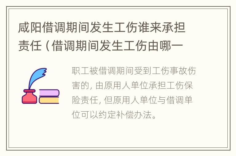 咸阳借调期间发生工伤谁来承担责任（借调期间发生工伤由哪一方承担）