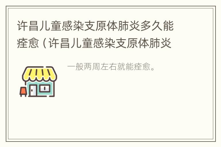 许昌儿童感染支原体肺炎多久能痊愈（许昌儿童感染支原体肺炎多久能痊愈啊）