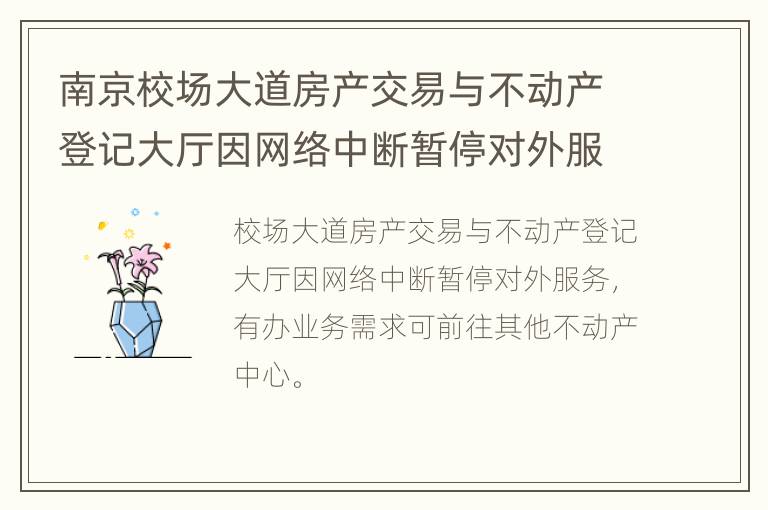 南京校场大道房产交易与不动产登记大厅因网络中断暂停对外服务的通告