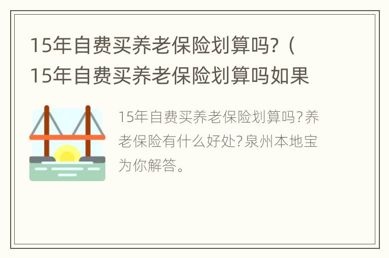 15年自费买养老保险划算吗？（15年自费买养老保险划算吗如果人出现意外交的钱能给吗）