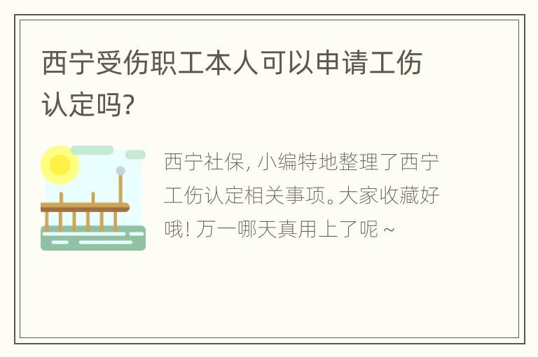 西宁受伤职工本人可以申请工伤认定吗？