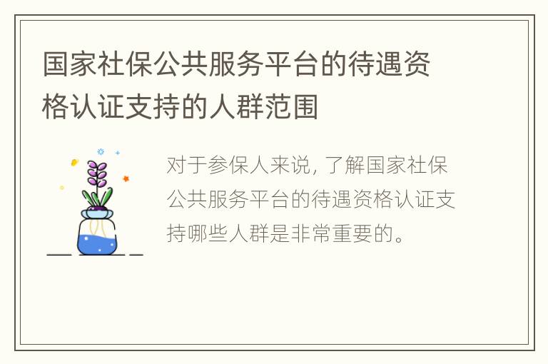 国家社保公共服务平台的待遇资格认证支持的人群范围