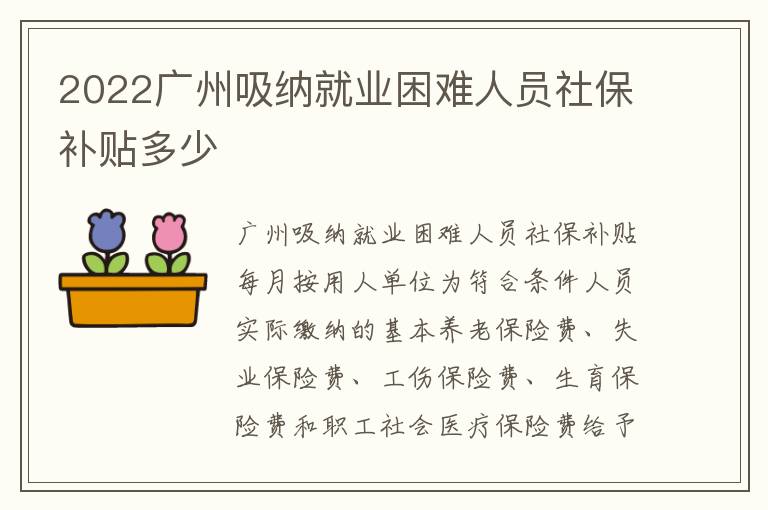 2022广州吸纳就业困难人员社保补贴多少