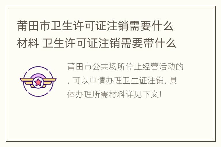 莆田市卫生许可证注销需要什么材料 卫生许可证注销需要带什么手续