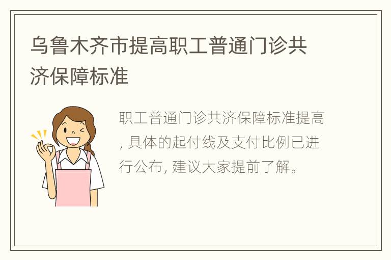 乌鲁木齐市提高职工普通门诊共济保障标准