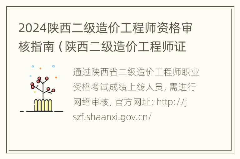 2024陕西二级造价工程师资格审核指南（陕西二级造价工程师证书领取时间）