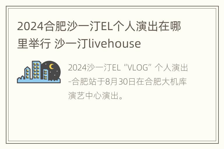 2024合肥沙一汀EL个人演出在哪里举行 沙一汀livehouse