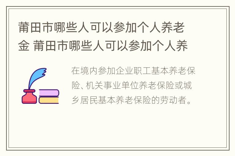 莆田市哪些人可以参加个人养老金 莆田市哪些人可以参加个人养老金认证