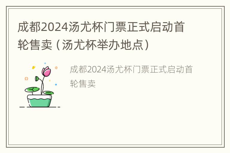 成都2024汤尤杯门票正式启动首轮售卖（汤尤杯举办地点）