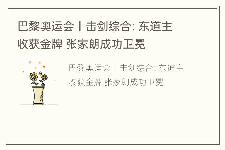 巴黎奥运会丨击剑综合：东道主收获金牌 张家朗成功卫冕