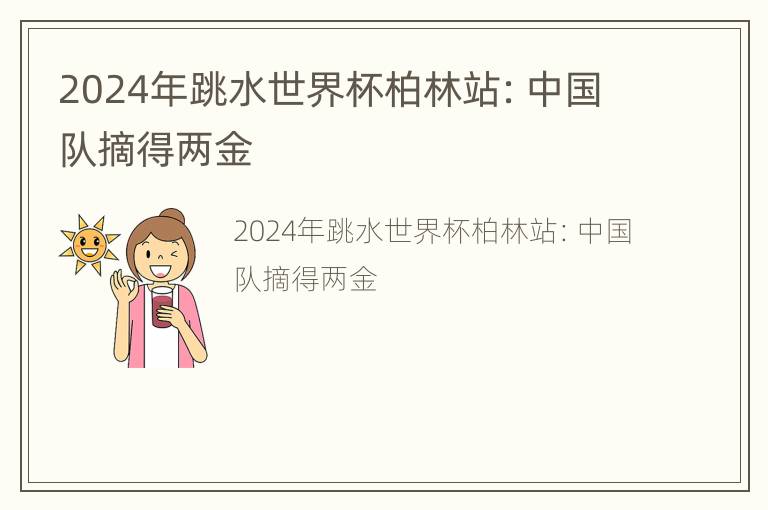 2024年跳水世界杯柏林站：中国队摘得两金