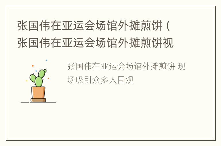 张国伟在亚运会场馆外摊煎饼（张国伟在亚运会场馆外摊煎饼视频）